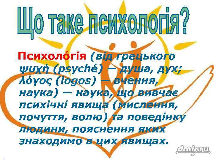 Психоло гія (від грецького ψυχή (psyché) — душа, дух; λόγος (logos) — вчення, наука)