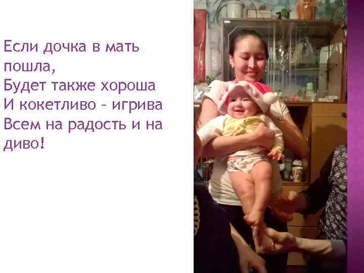 Если дочка в мать пошла, Будет также хороша И кокетливо – игрива Всем на