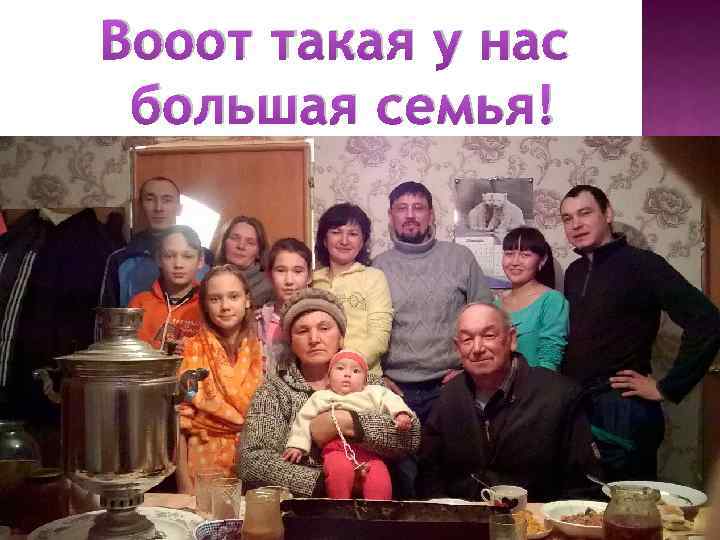 Вооот такая у нас большая семья! 