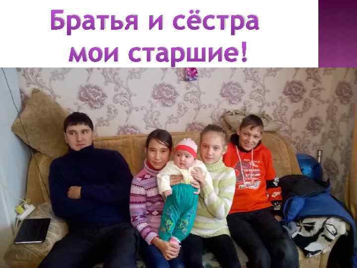 Братья и сёстра мои старшие! 