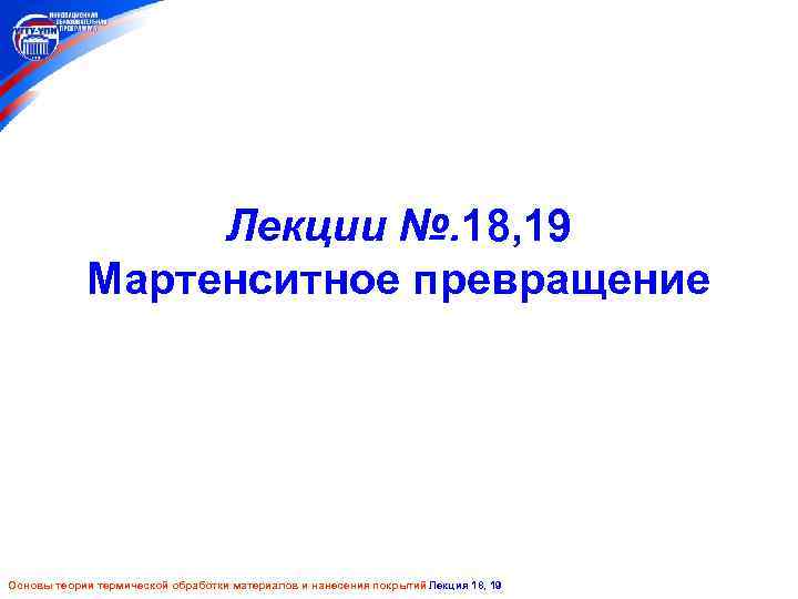 Лекции №. 18, 19 Мартенситное превращение Основы теории термической обработки материалов и нанесения покрытий