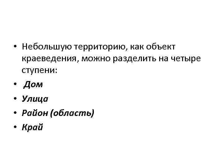  • Небольшую территорию, как объект краеведения, можно разделить на четыре ступени: • Дом