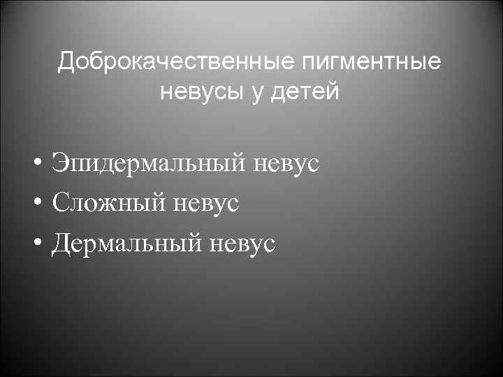 Доброкачественные пигментные невусы у детей • Эпидермальный невус • Сложный невус • Дермальный невус