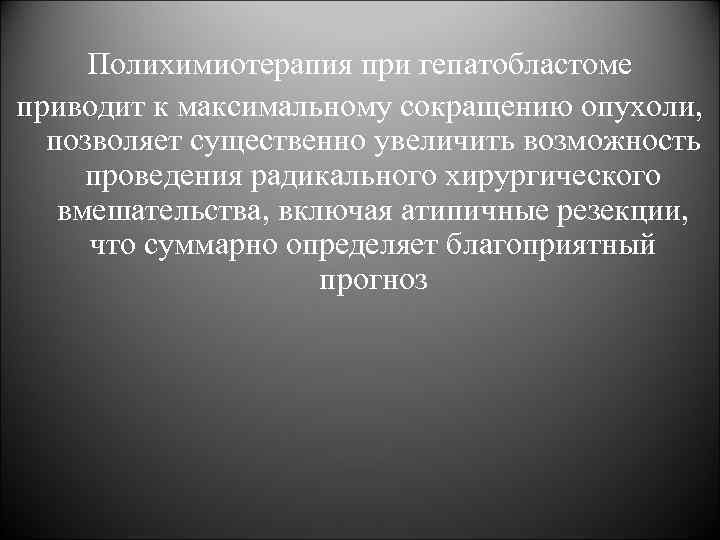Полихимиотерапия при гепатобластоме приводит к максимальному сокращению опухоли, позволяет существенно увеличить возможность проведения радикального
