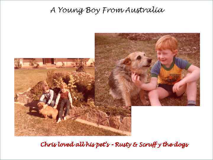 A Young Boy From Australia Chris loved all his pet’s – Rusty & Scruff