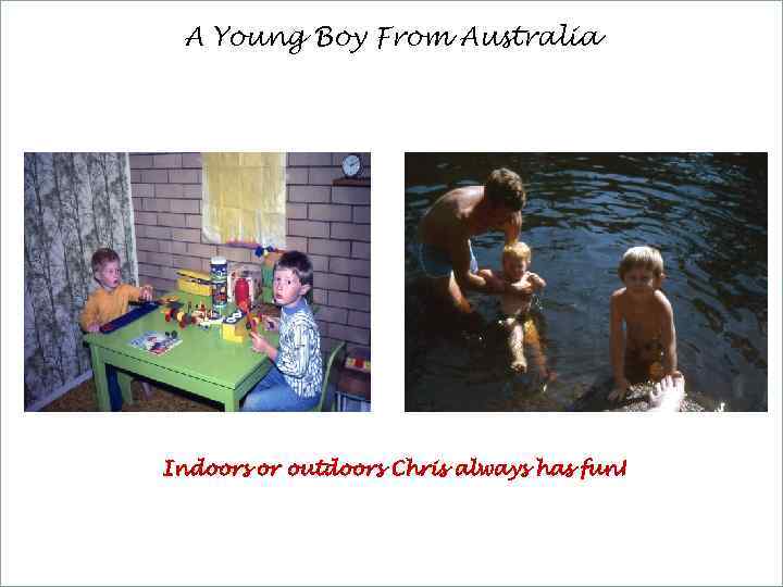 A Young Boy From Australia Indoors or outdoors Chris always has fun! 