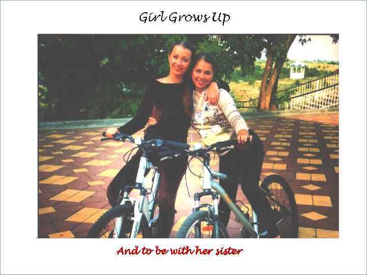 Girl Grows Up And to be with her sister 