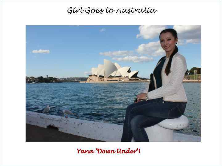 Girl Goes to Australia Yana ‘Down Under’! 