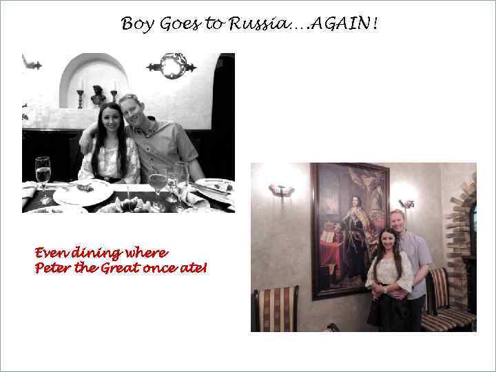 Boy Goes to Russia…. AGAIN! Even dining where Peter the Great once ate! 