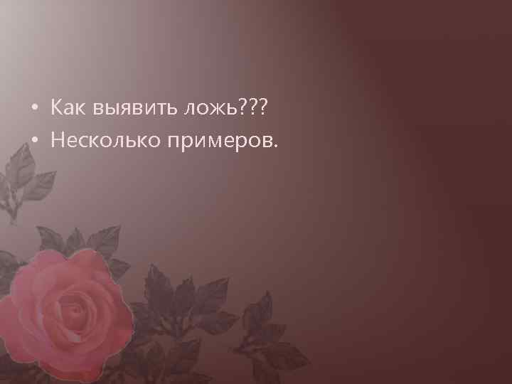 • Как выявить ложь? ? ? • Несколько примеров. 