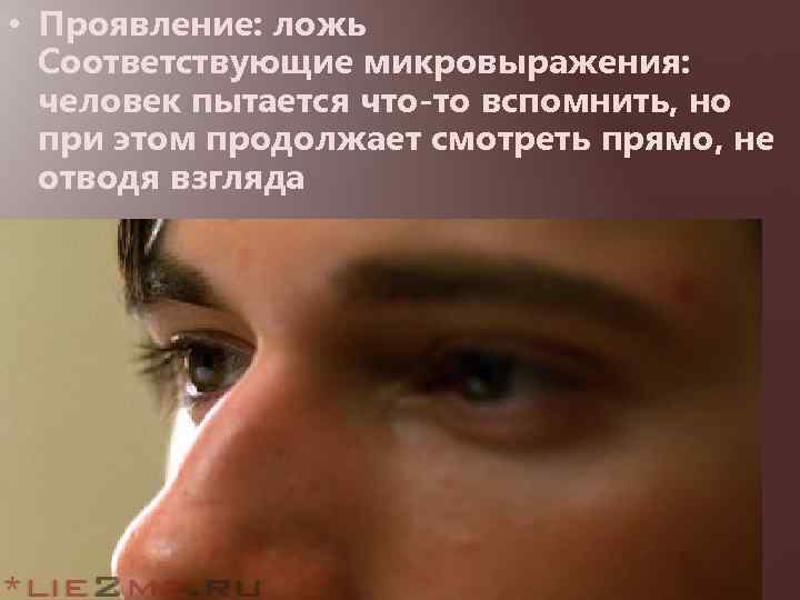 • Проявление: ложь Соответствующие микровыражения: человек пытается что-то вспомнить, но при этом продолжает