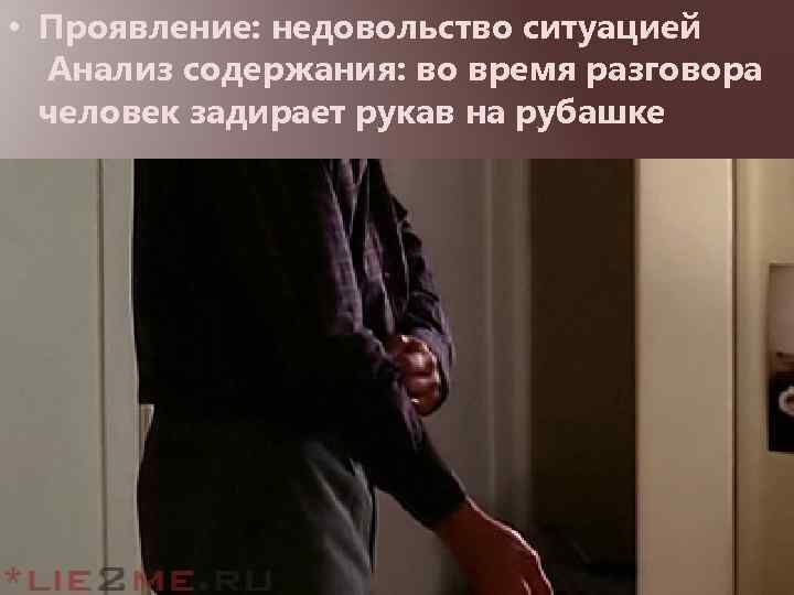  • Проявление: недовольство ситуацией Анализ содержания: во время разговора человек задирает рукав на