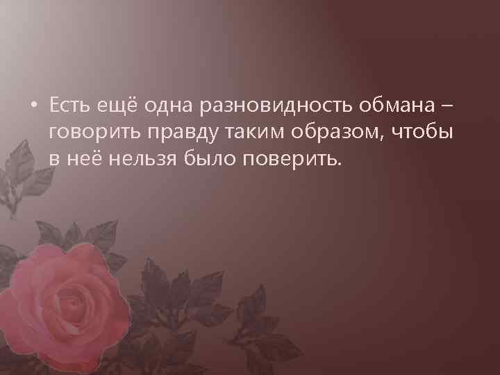  • Есть ещё одна разновидность обмана – говорить правду таким образом, чтобы в