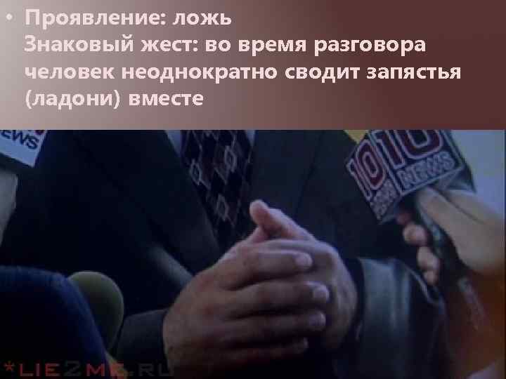  • Проявление: ложь Знаковый жест: во время разговора человек неоднократно сводит запястья (ладони)