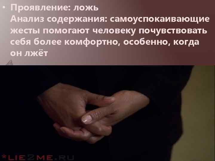  • Проявление: ложь Анализ содержания: самоуспокаивающие жесты помогают человеку почувствовать себя более комфортно,