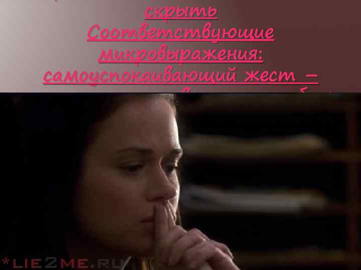 скрыть Соответствующие микровыражения: самоуспокаивающий жест – пальцы, приставленные к губам 