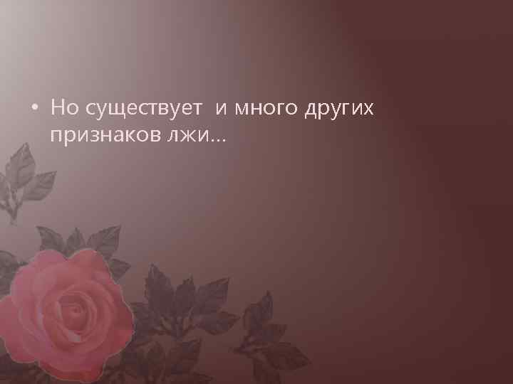  • Но существует и много других признаков лжи… 