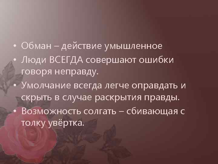 • Обман – действие умышленное • Люди ВСЕГДА совершают ошибки говоря неправду. •