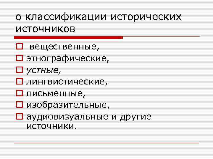 о классификации исторических источников o o o o вещественные, этнографические, устные, лингвистические, письменные, изобразительные,