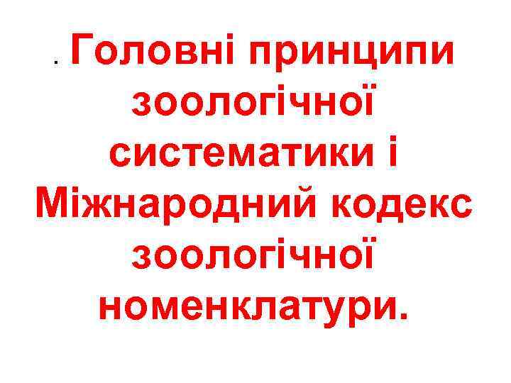 . Головні принципи зоологічної систематики і Міжнародний кодекс зоологічної номенклатури. 