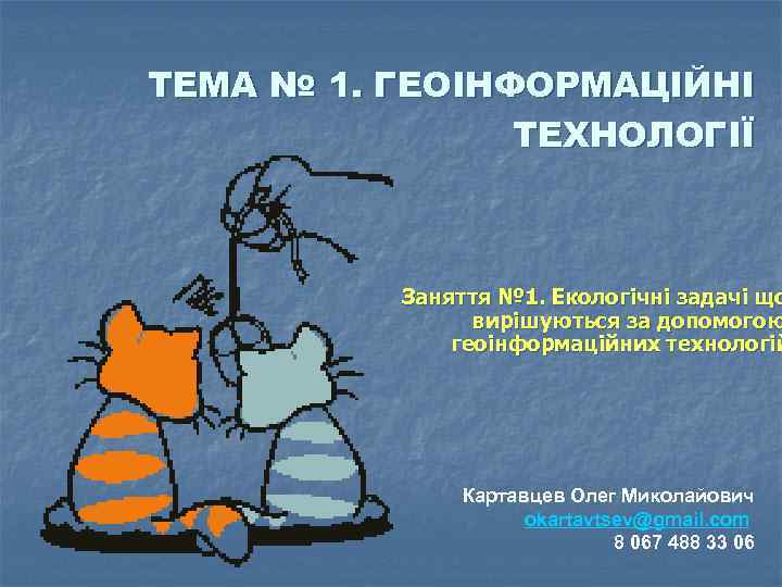 ТЕМА № 1. ГЕОІНФОРМАЦІЙНІ ТЕХНОЛОГІЇ Заняття № 1. Екологічні задачі що вирішуються за допомогою