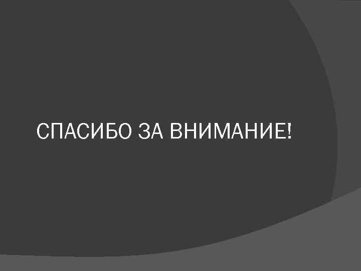 СПАСИБО ЗА ВНИМАНИЕ! 