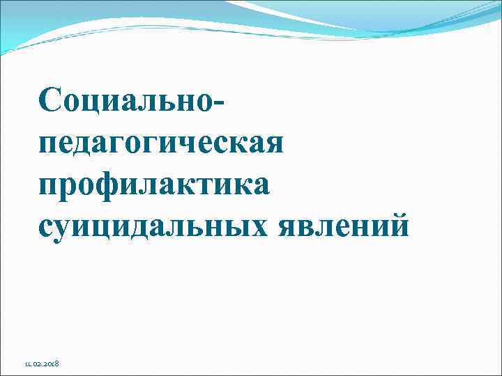 Социальнопедагогическая профилактика суицидальных явлений 11. 02. 2018 
