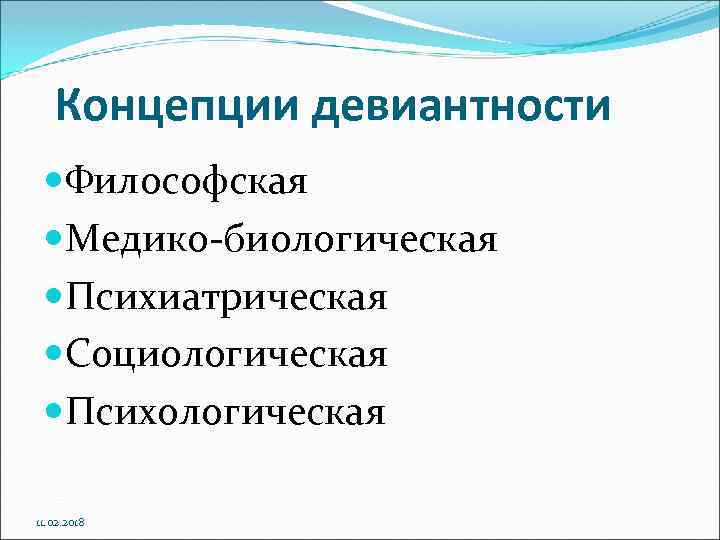 Концепции девиантности Философская Медико биологическая Психиатрическая Социологическая Психологическая 11. 02. 2018 