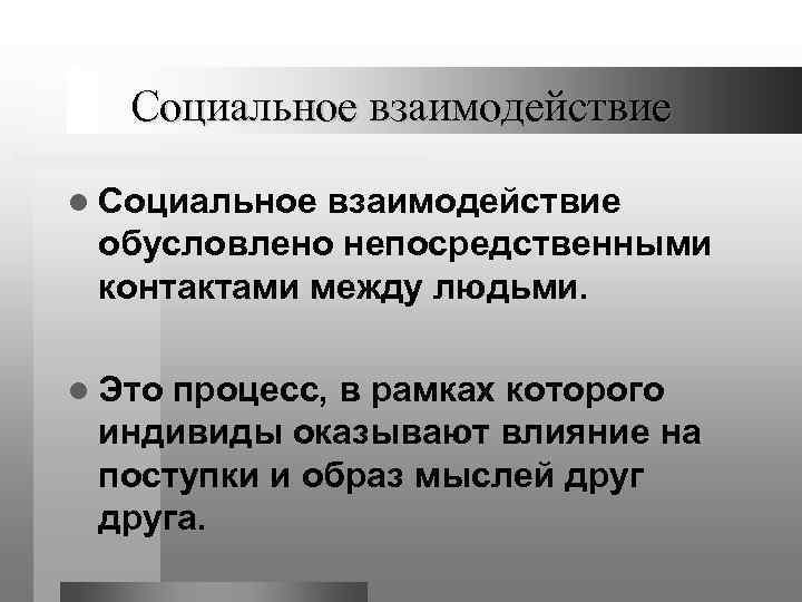 Социальное взаимодействие l Социальное взаимодействие обусловлено непосредственными контактами между людьми. l Это процесс, в