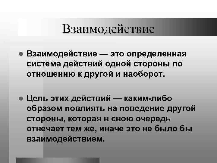 Взаимодействие l Взаимодействие — это определенная система действий одной стороны по отношению к другой