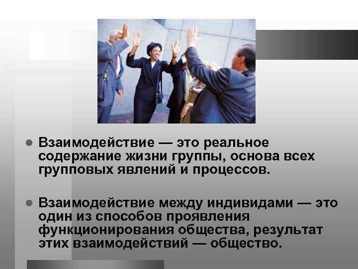 l Взаимодействие — это реальное содержание жизни группы, основа всех групповых явлений и процессов.