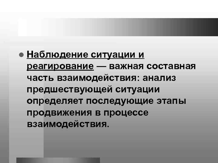 l Наблюдение ситуации и реагирование — важная составная часть взаимодействия: анализ предшествующей ситуации определяет