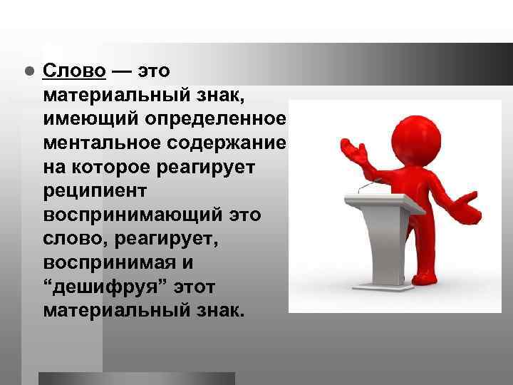 l Слово — это материальный знак, имеющий определенное ментальное содержание, на которое реагирует реципиент