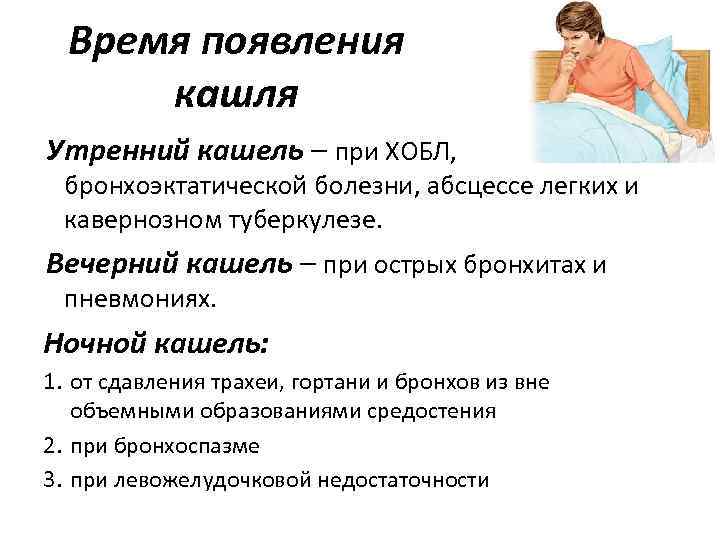 Время появления кашля Утренний кашель – при ХОБЛ, бронхоэктатической болезни, абсцессе легких и кавернозном