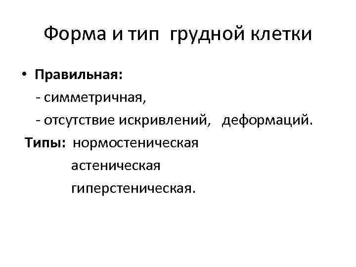 Форма и тип грудной клетки • Правильная: - симметричная, - отсутствие искривлений, деформаций. Типы:
