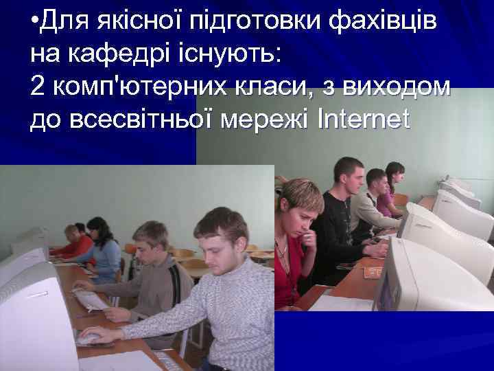  • Для якісної підготовки фахівців на кафедрі існують: 2 комп'ютерних класи, з виходом