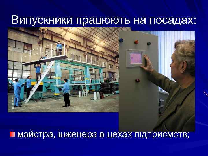 Випускники працюють на посадах: майстра, інженера в цехах підприємств; 