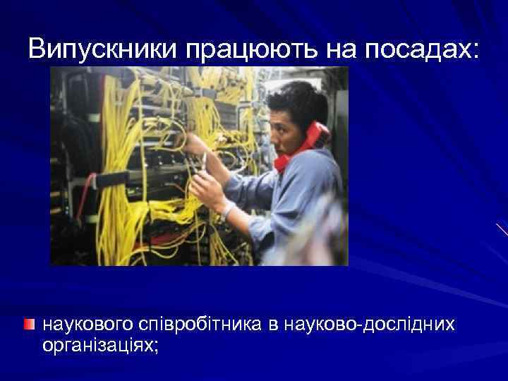 Випускники працюють на посадах: наукового співробітника в науково-дослідних організаціях; 