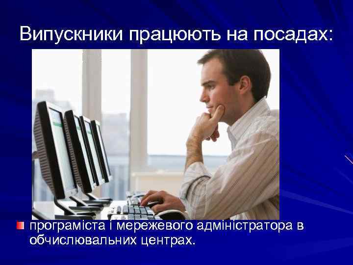 Випускники працюють на посадах: програміста і мережевого адміністратора в обчислювальних центрах. 