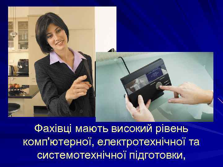 Фахівці мають високий рівень комп'ютерної, електротехнічної та системотехнічної підготовки, 