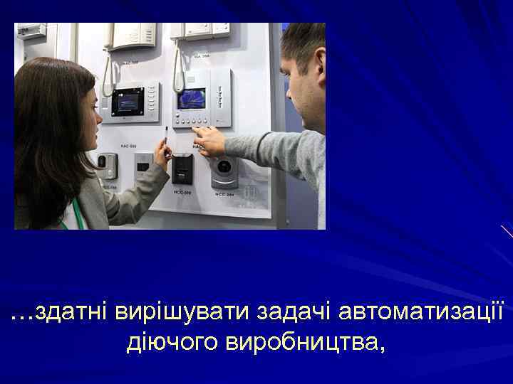 …здатні вирішувати задачі автоматизації діючого виробництва, 