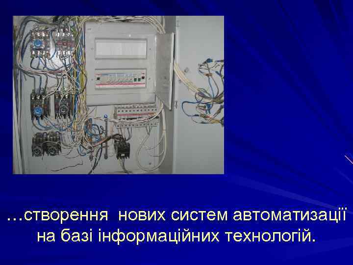 …створення нових систем автоматизації на базі інформаційних технологій. 