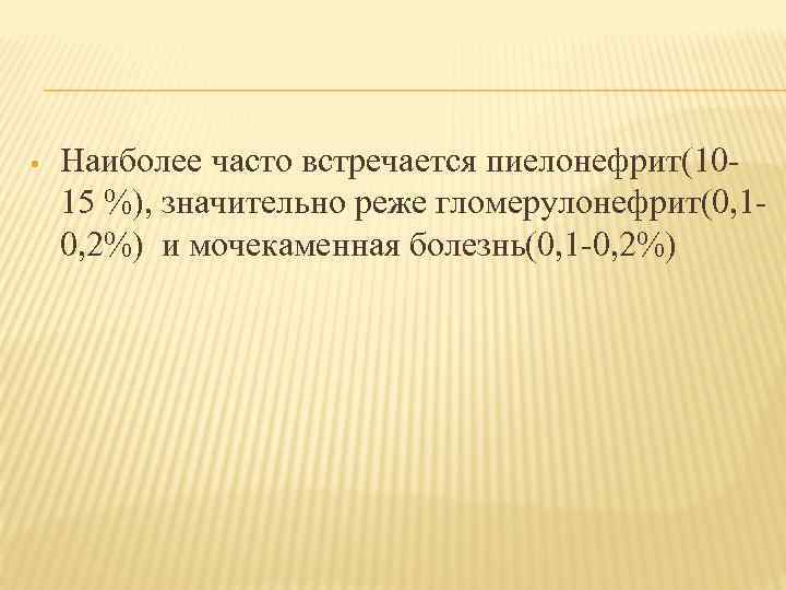  • Наиболее часто встречается пиелонефрит(1015 %), значительно реже гломерулонефрит(0, 10, 2%) и мочекаменная