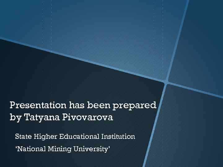 Presentation has been prepared by Tatyana Pivovarova State Higher Educational Institution ‘National Mining University’