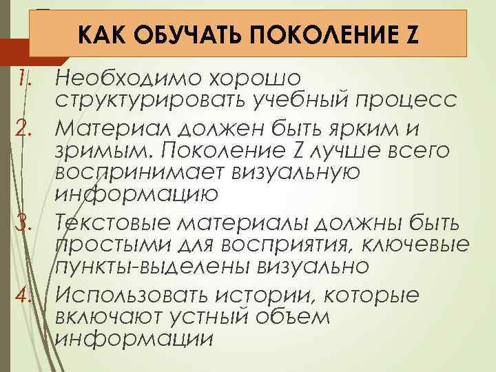 Поколение КАК ОБУЧАТЬ ПОКОЛЕНИЕ Z 1. Необходимо хорошо структурировать учебный процесс 2. Материал должен