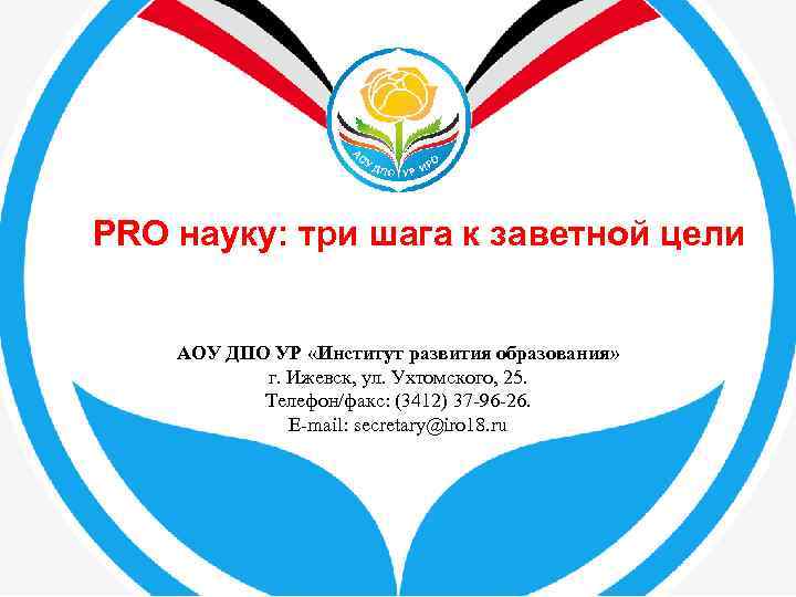 PRO науку: три шага к заветной цели АОУ ДПО УР «Институт развития образования» г.