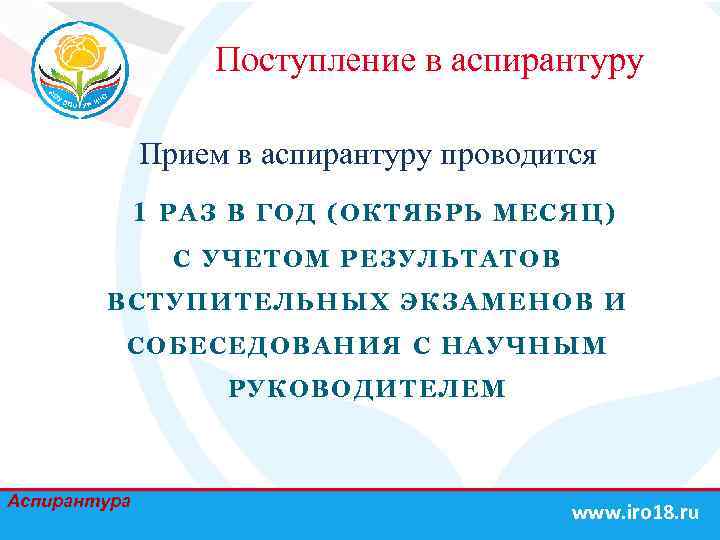 Поступление в аспирантуру Прием в аспирантуру проводится 1 Р А З В ГОД (ОКТЯБРЬ