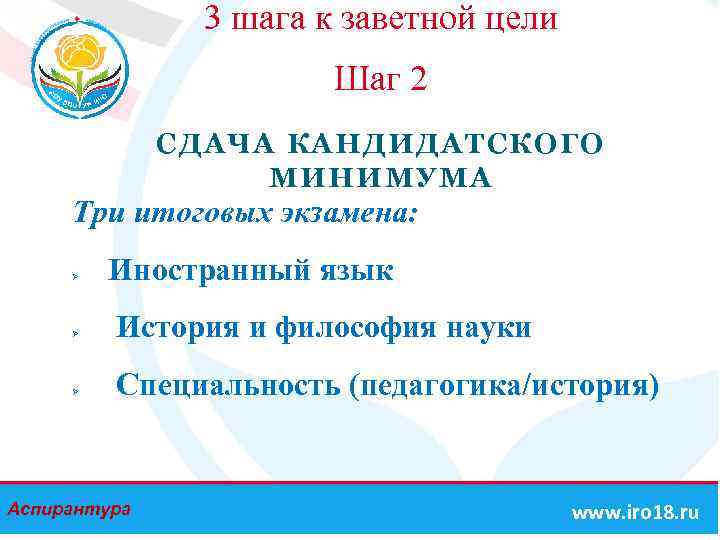 3 шага к заветной цели Шаг 2 СДАЧА КАНДИДАТСКОГО МИНИМУМА Три итоговых экзамена: Ø