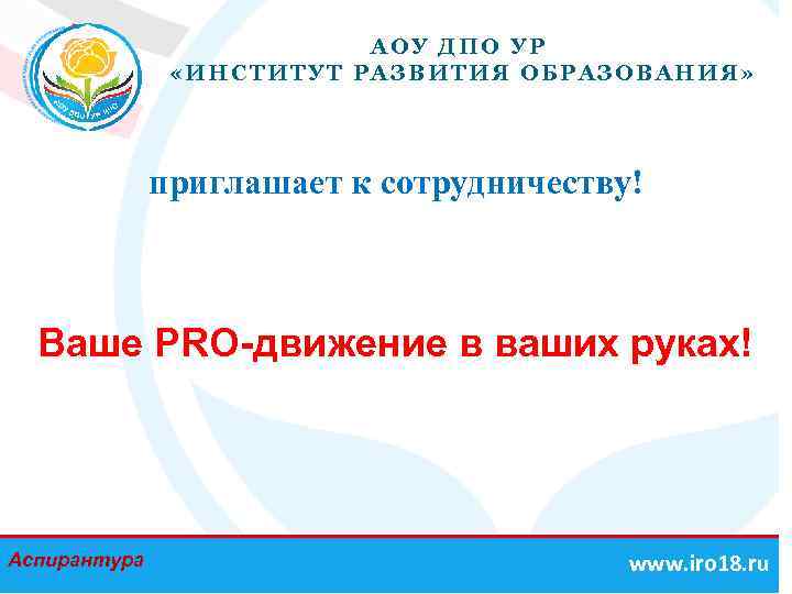 АОУ ДПО УР «ИНСТИТУТ РАЗВИТИЯ ОБРАЗОВАНИЯ» приглашает к сотрудничеству! Ваше PRO-движение в ваших руках!