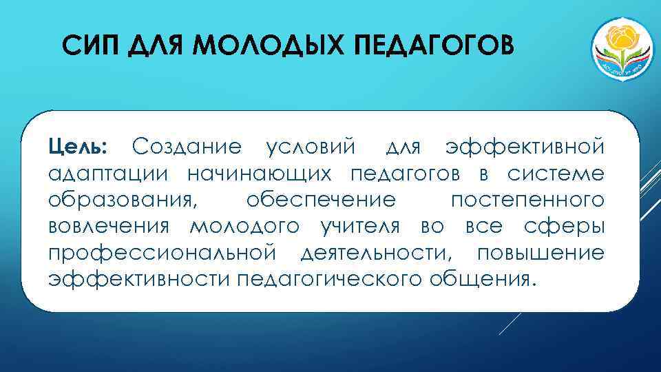 СИП ДЛЯ МОЛОДЫХ ПЕДАГОГОВ Цель: Создание условий для эффективной адаптации начинающих педагогов в системе
